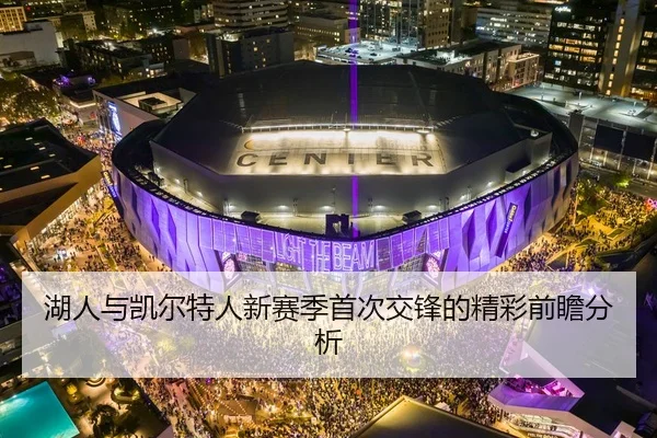 湖人与凯尔特人新赛季首次交锋的精彩前瞻分析