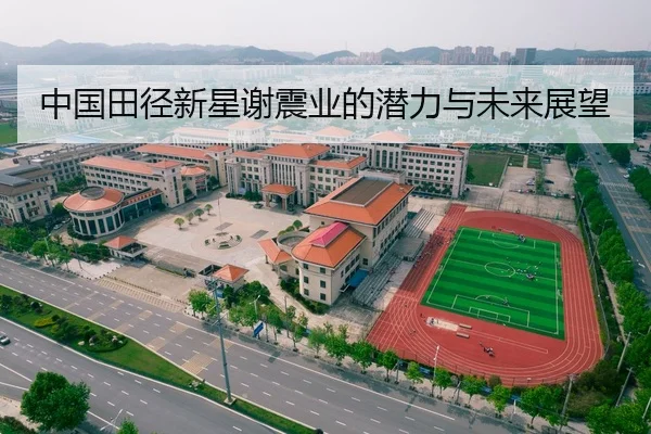 中国田径新星谢震业的潜力与未来展望
